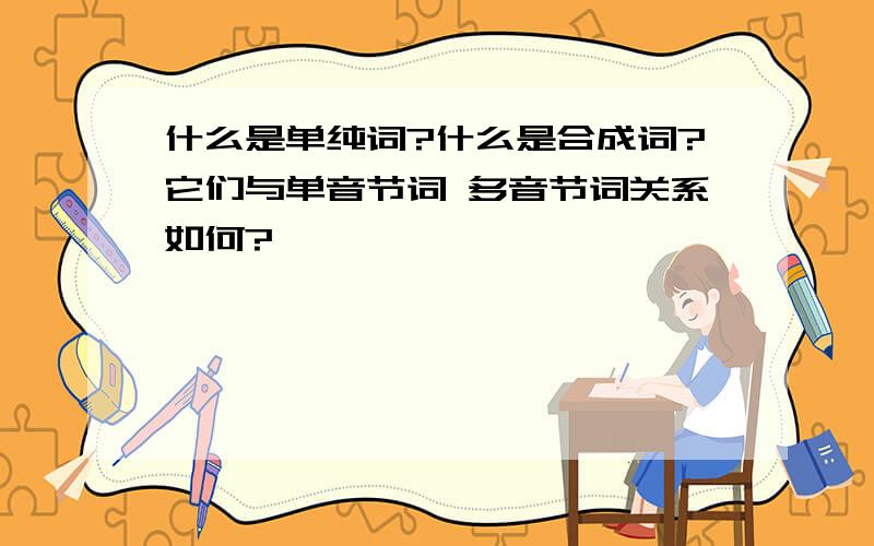 什么是单纯词?什么是合成词?它们与单音节词 多音节词关系如何?