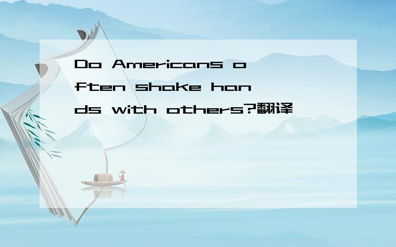 Do Americans often shake hands with others?翻译