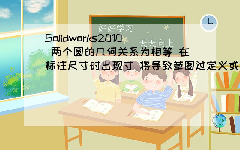 Solidworks2010 两个圆的几何关系为相等 在标注尺寸时出现寸 将导致草图过定义或无解的情况