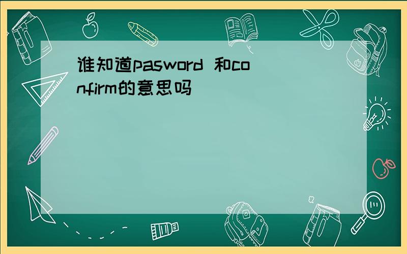 谁知道pasword 和confirm的意思吗