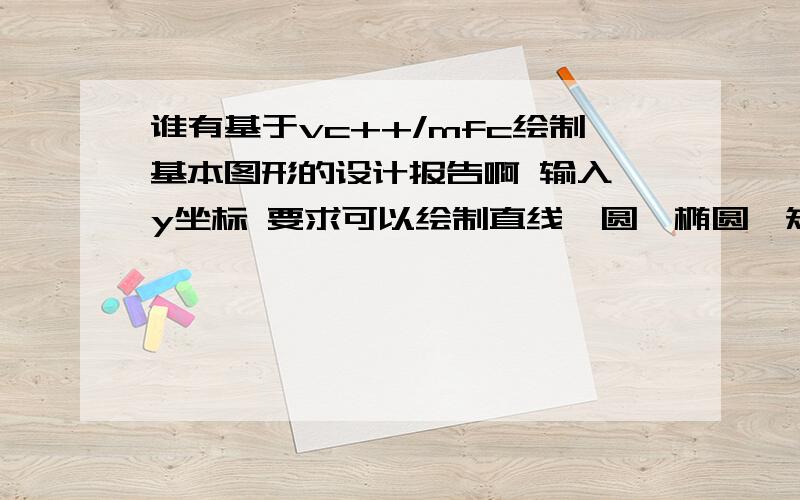 谁有基于vc++/mfc绘制基本图形的设计报告啊 输入,y坐标 要求可以绘制直线,圆,椭圆,矩形.