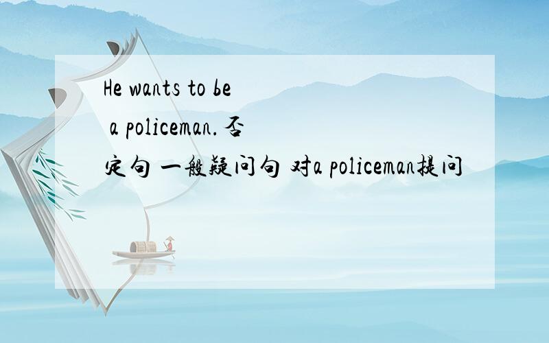 He wants to be a policeman.否定句 一般疑问句 对a policeman提问