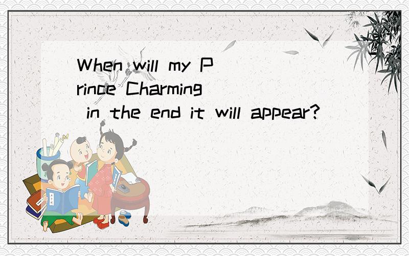 When will my Prince Charming in the end it will appear?