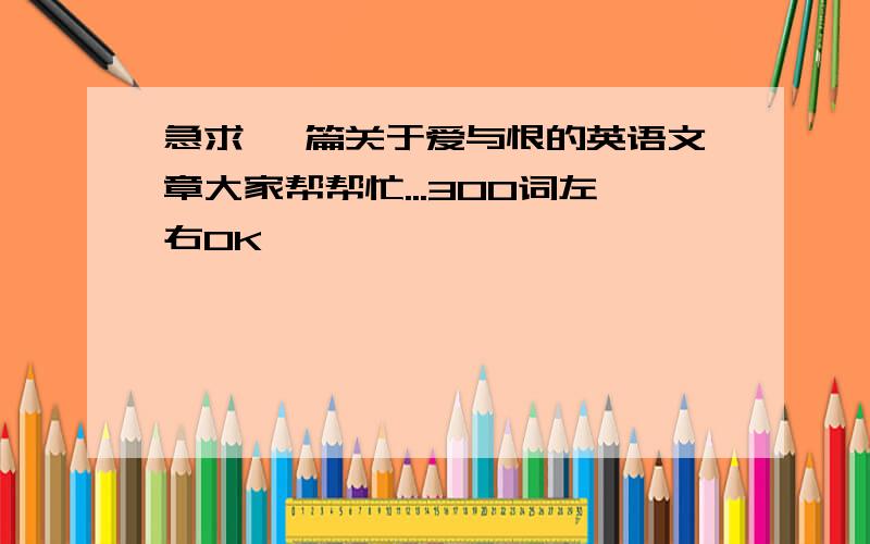 急求一 篇关于爱与恨的英语文章大家帮帮忙...300词左右OK