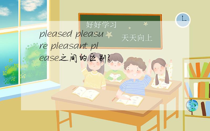 pleased pleasure pleasant please之间的区别?