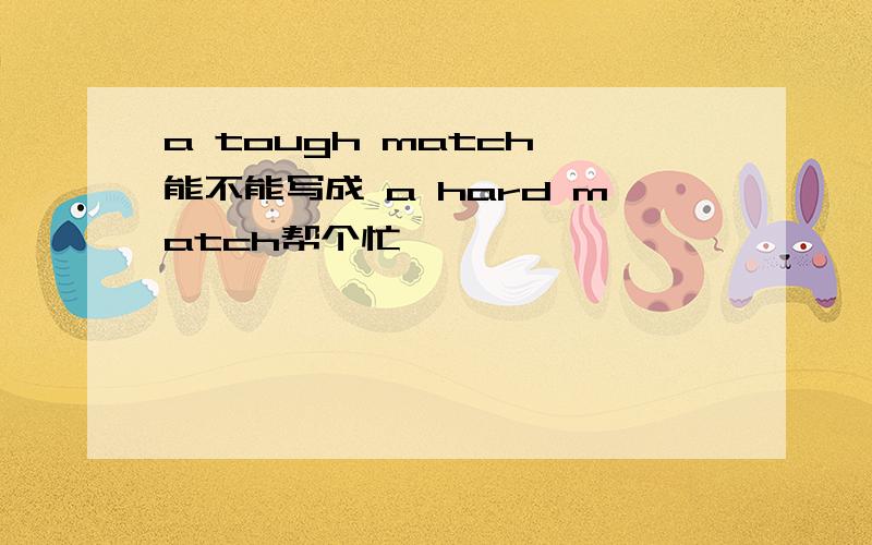 a tough match 能不能写成 a hard match帮个忙