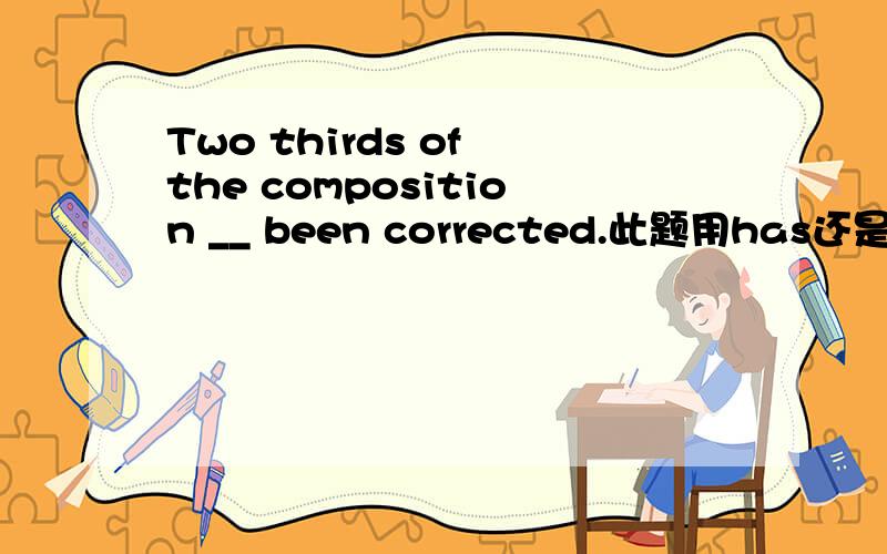 Two thirds of the composition __ been corrected.此题用has还是have