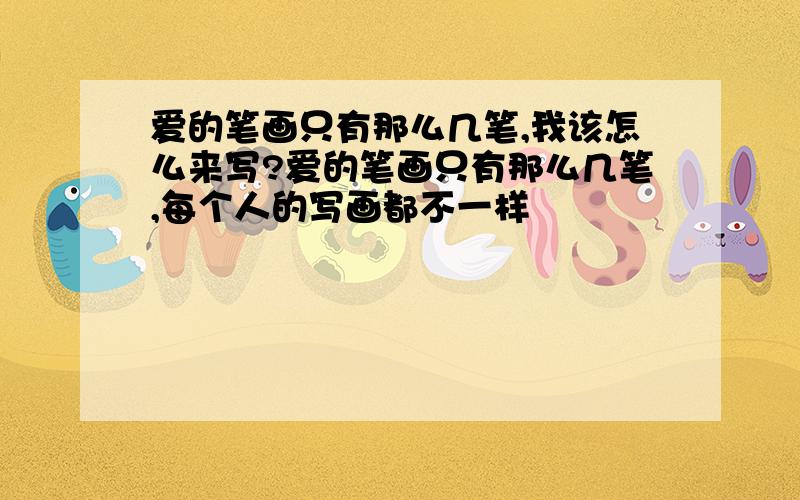 爱的笔画只有那么几笔,我该怎么来写?爱的笔画只有那么几笔,每个人的写画都不一样