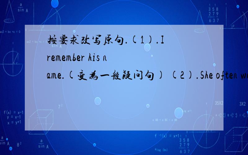 按要求改写原句.(1).I remember his name.(变为一般疑问句) (2).She often wears jeans and T-shirt.(变为否定句) (3).She is short.(加tall并改为选择疑问句) (4).Does Sally have long or short hair?(以short hair回答)