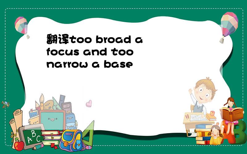 翻译too broad a focus and too narrow a base