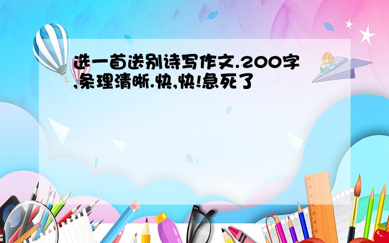 选一首送别诗写作文.200字,条理清晰.快,快!急死了