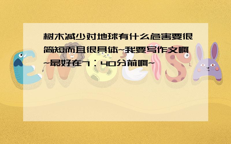 树木减少对地球有什么危害要很简短而且很具体~我要写作文啊~最好在7：40分前啊~