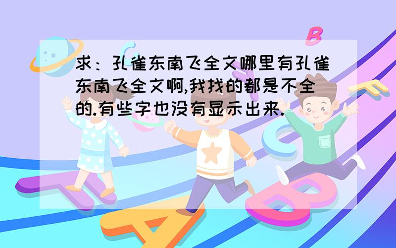 求：孔雀东南飞全文哪里有孔雀东南飞全文啊,我找的都是不全的.有些字也没有显示出来.