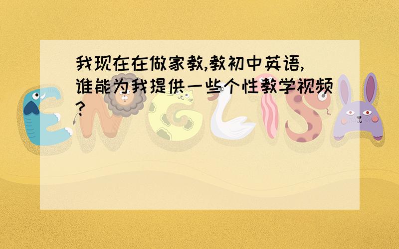 我现在在做家教,教初中英语,谁能为我提供一些个性教学视频?