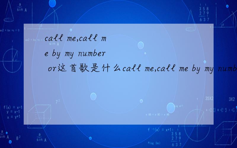 call me,call me by my number or这首歌是什么call me,call me by my number or这首歌是什么