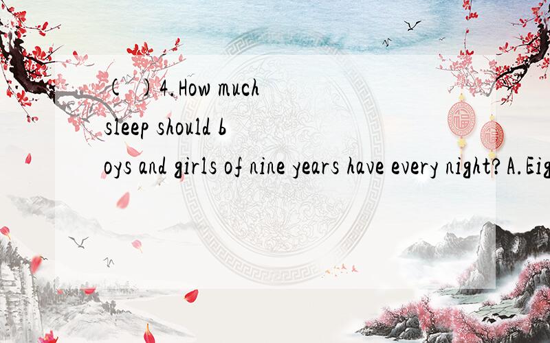 ( )4.How much sleep should boys and girls of nine years have every night?A.Eight hours B.Ninewe are ready to work and play again.While we are asleep our bodies grow most.Children usually need more sleep.We can get our lessons better and we feel bette