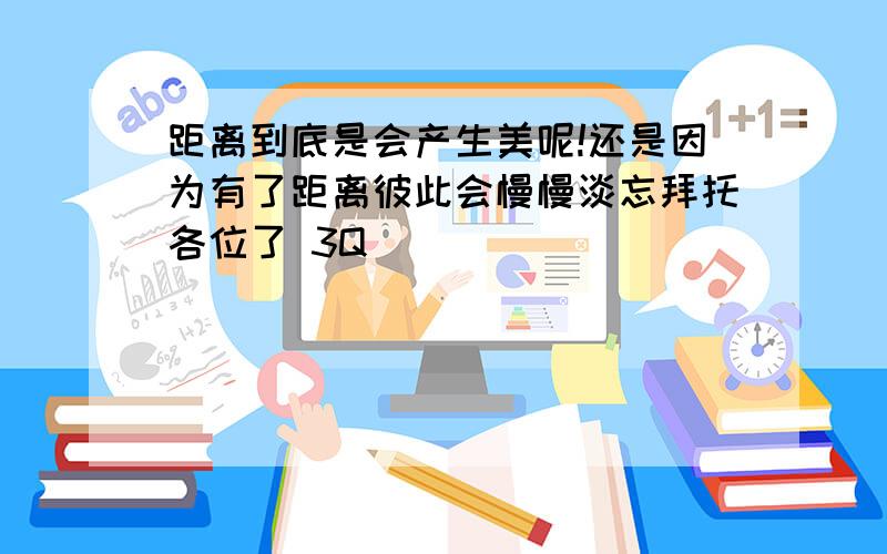 距离到底是会产生美呢!还是因为有了距离彼此会慢慢淡忘拜托各位了 3Q