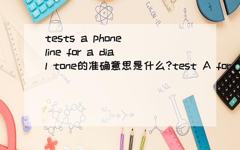 tests a phone line for a dial tone的准确意思是什么?test A for