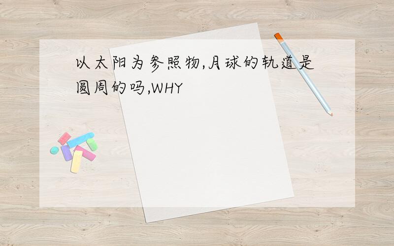 以太阳为参照物,月球的轨道是圆周的吗,WHY