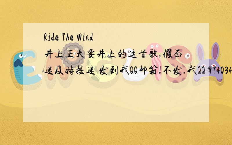 Ride The Wind 井上正大要井上的这首歌,假面迷及特摄迷 发到我QQ邮箱!不发,我QQ 974034679