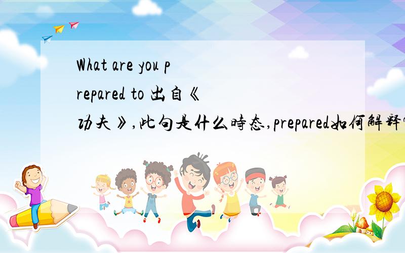 What are you prepared to 出自《功夫》,此句是什么时态,prepared如何解释?