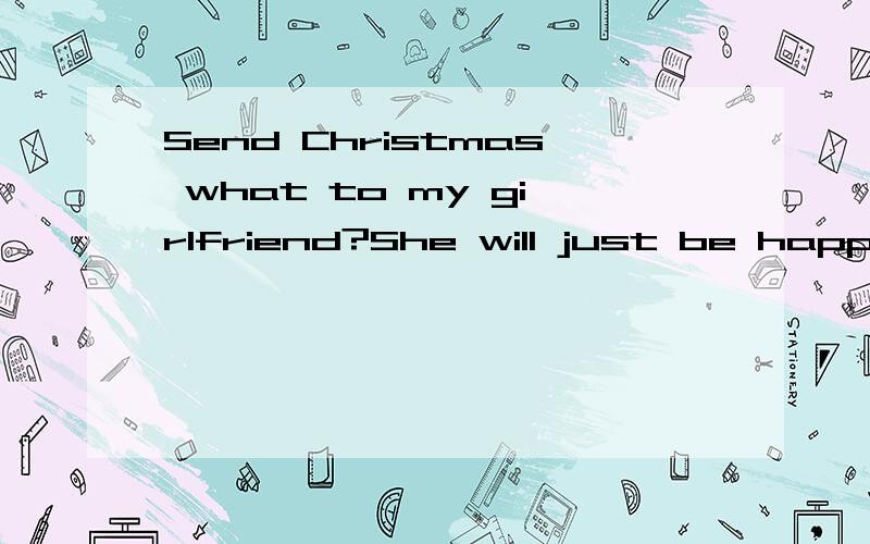 Send Christmas what to my girlfriend?She will just be happy.When should send Christmas gifts to her?