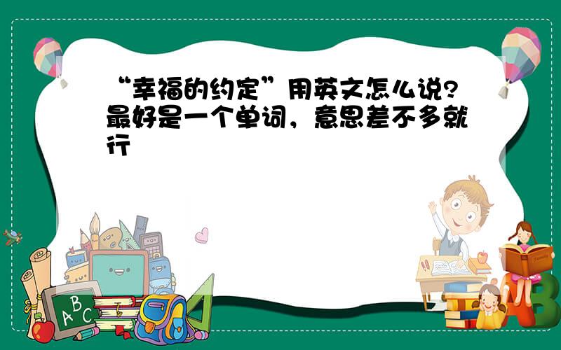 “幸福的约定”用英文怎么说?最好是一个单词，意思差不多就行