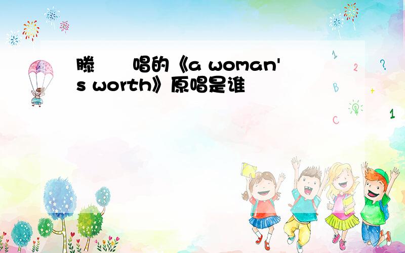 滕偲玙唱的《a woman's worth》原唱是谁