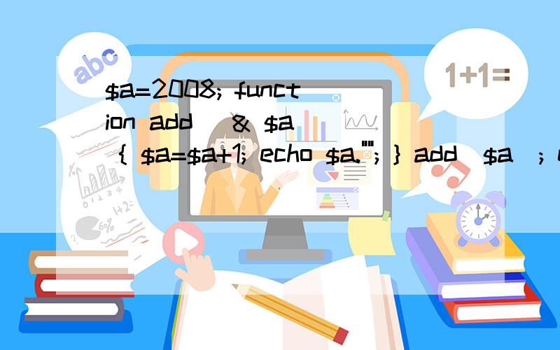 $a=2008; function add (& $a) { $a=$a+1; echo $a.