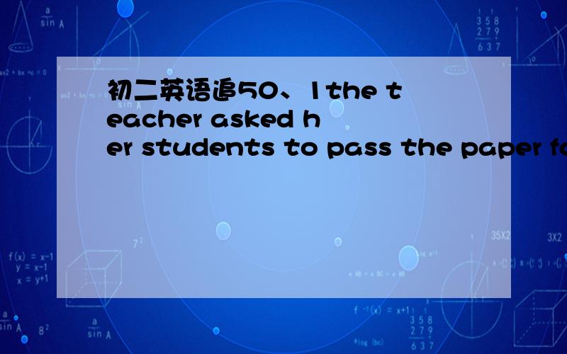 初二英语追50、1the teacher asked her students to pass the paper form one to ()A the other B other C the others D anotherinternet has now become one of the most important()of people