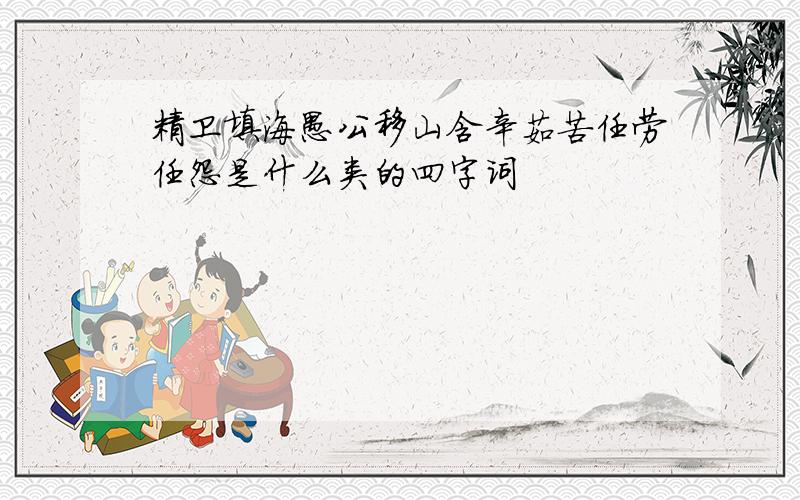 精卫填海愚公移山含辛茹苦任劳任怨是什么类的四字词