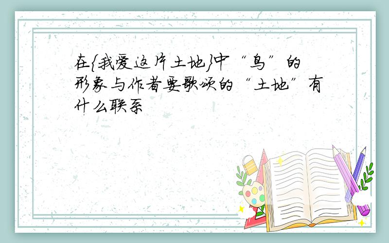 在{我爱这片土地}中“鸟”的形象与作者要歌颂的“土地”有什么联系