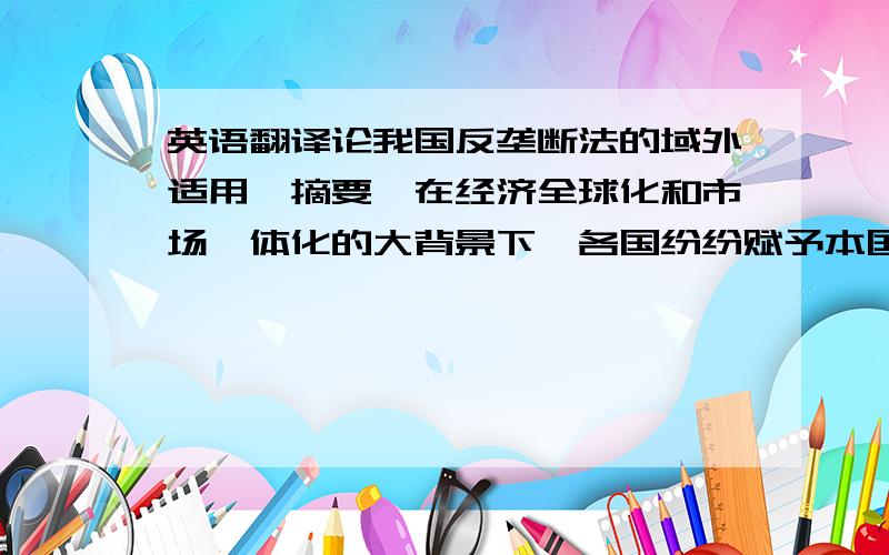 英语翻译论我国反垄断法的域外适用【摘要】在经济全球化和市场一体化的大背景下,各国纷纷赋予本国反垄断法域外效力,以保护本国的利益.我国《反垄断法》第二条第二项适时对反垄断法