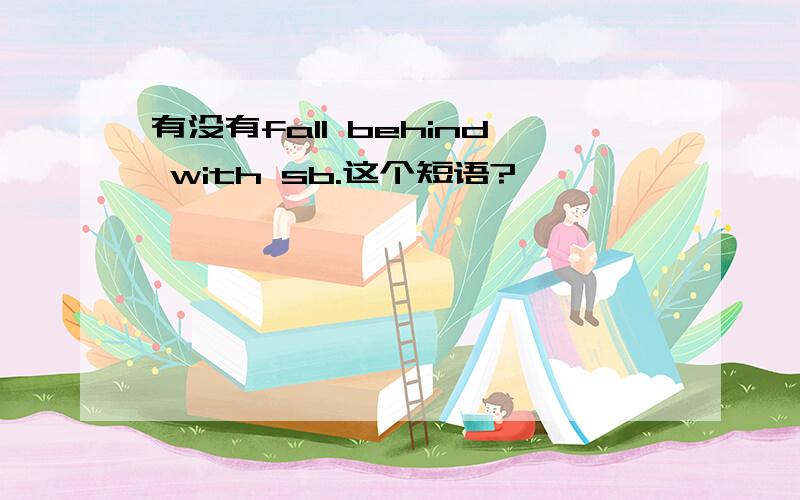 有没有fall behind with sb.这个短语?