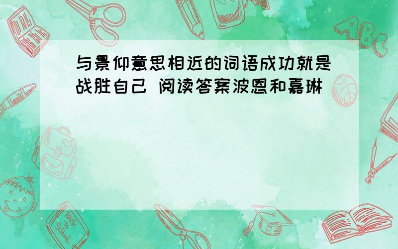 与景仰意思相近的词语成功就是战胜自己 阅读答案波恩和嘉琳