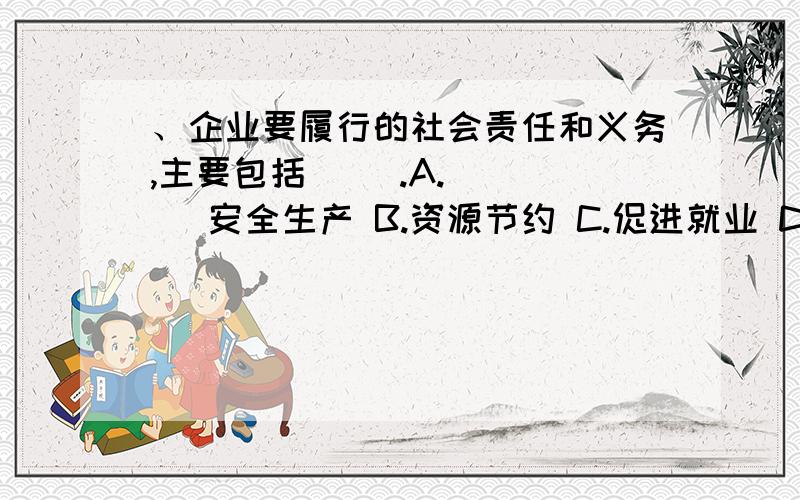 、企业要履行的社会责任和义务,主要包括（ ）.A.      安全生产 B.资源节约 C.促进就业 D.员工权益保护