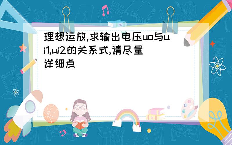 理想运放,求输出电压uo与ui1,ui2的关系式,请尽量详细点