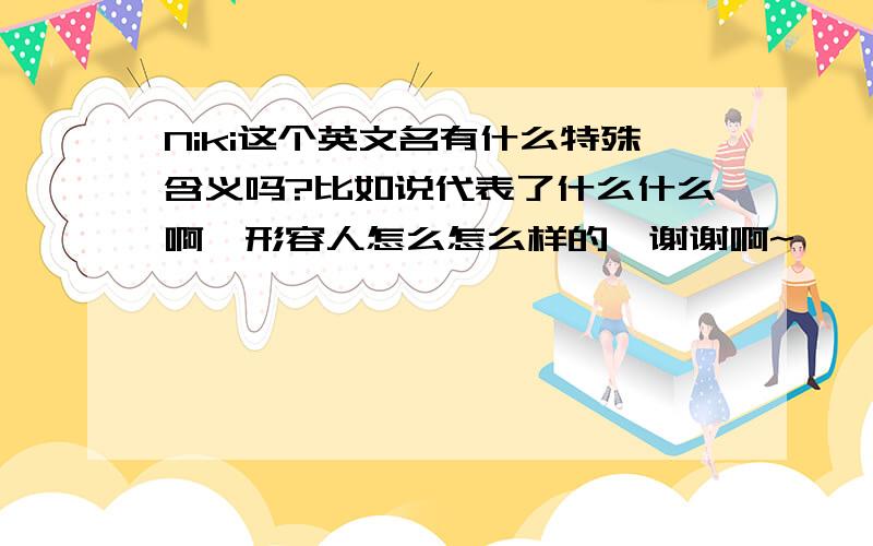 Niki这个英文名有什么特殊含义吗?比如说代表了什么什么啊^形容人怎么怎么样的^谢谢啊~