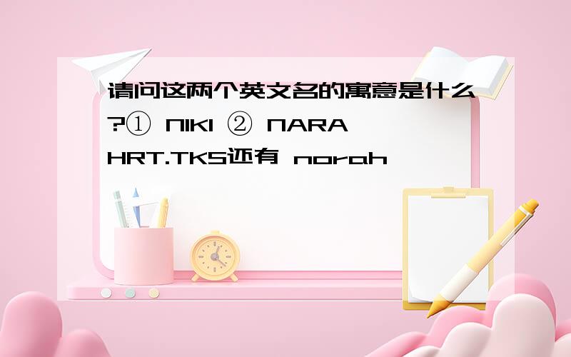 请问这两个英文名的寓意是什么?① NIKI ② NARAHRT.TKS还有 norah