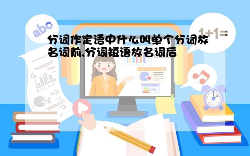 分词作定语中什么叫单个分词放名词前,分词短语放名词后