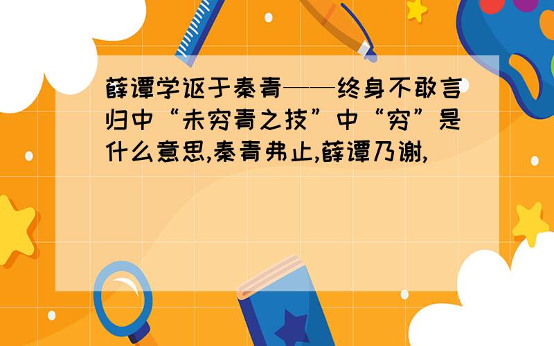 薛谭学讴于秦青——终身不敢言归中“未穷青之技”中“穷”是什么意思,秦青弗止,薛谭乃谢,