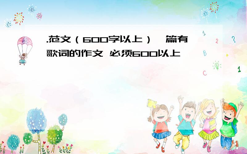 .范文（600字以上）一篇有歌词的作文 必须600以上