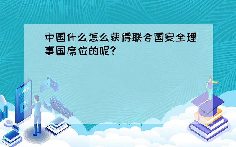 中国什么怎么获得联合国安全理事国席位的呢?