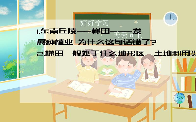 1.东南丘陵--梯田---发展种植业 为什么这句话错了?2.梯田一般处于什么地形区,土地利用类型是什么?3.东南丘陵没有梯田吗?