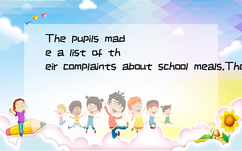 The pupils made a list of their complaints about school meals.The police received several complaints about the noise from our party.请翻译.谢谢!