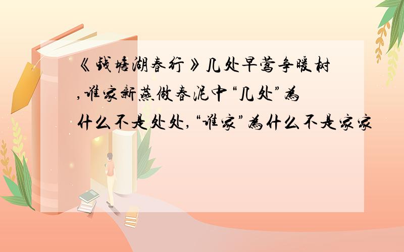 《钱塘湖春行》几处早莺争暖树,谁家新燕做春泥中“几处”为什么不是处处,“谁家”为什么不是家家