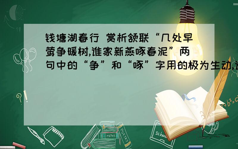 钱塘湖春行 赏析颔联“几处早莺争暖树,谁家新燕啄春泥”两句中的“争”和“啄”字用的极为生动,请作简要赏析.