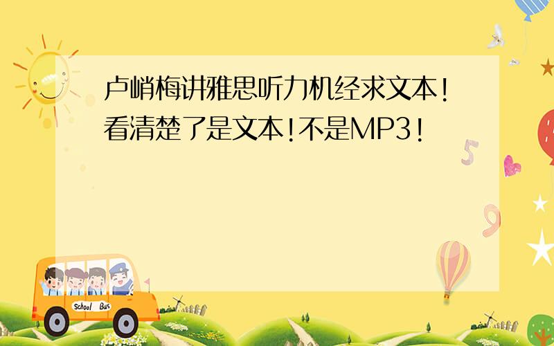 卢峭梅讲雅思听力机经求文本!看清楚了是文本!不是MP3!