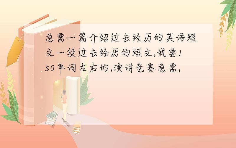 急需一篇介绍过去经历的英语短文一段过去经历的短文,我要150单词左右的,演讲竞赛急需,