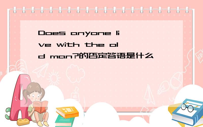 Does anyone live with the old man?的否定答语是什么